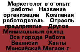 Маркетолог в/о опыт работы › Название организации ­ Компания-работодатель › Отрасль предприятия ­ Другое › Минимальный оклад ­ 1 - Все города Работа » Вакансии   . Ханты-Мансийский,Мегион г.